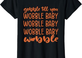 Gobble Till You Wobble Funny Baby Girl Thanksgiving Outfit T-Shirt