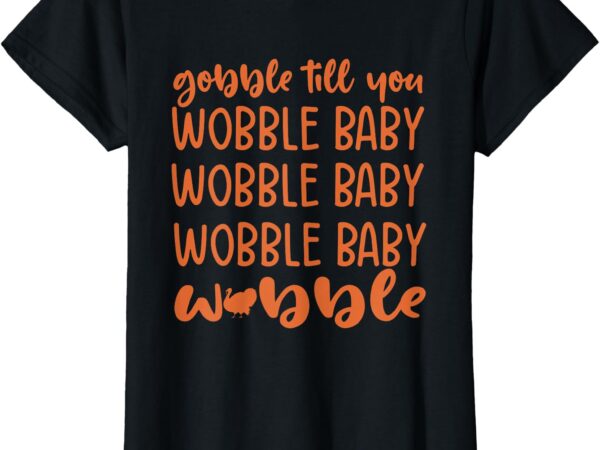 Gobble till you wobble funny baby girl thanksgiving outfit t-shirt