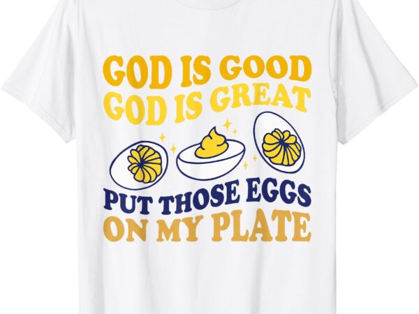 God is good god is great put those eggs on my plate t-shirt