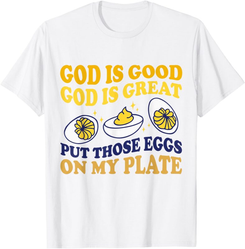 God Is Good God Is Great Put Those Eggs On My Plate T-Shirt