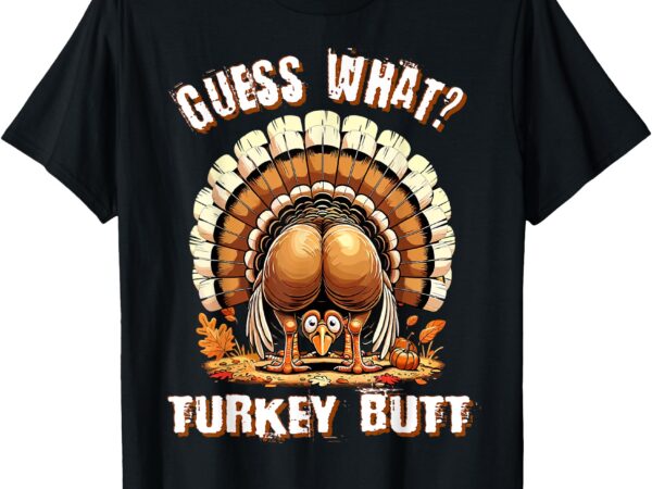 Guess what turkey butt thanksgiving shirts women graphic t-s t-shirt