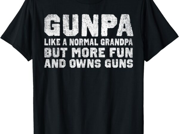 Gunpa like a normal grandpa but more fun and owns guns t-shirt