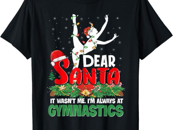 Gymnastics christmas dear santa it wasn’t me i’m always t-shirt