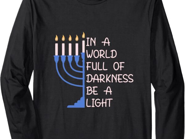 Hanukkah menorah in a world full of darkness be a light long sleeve t-shirt