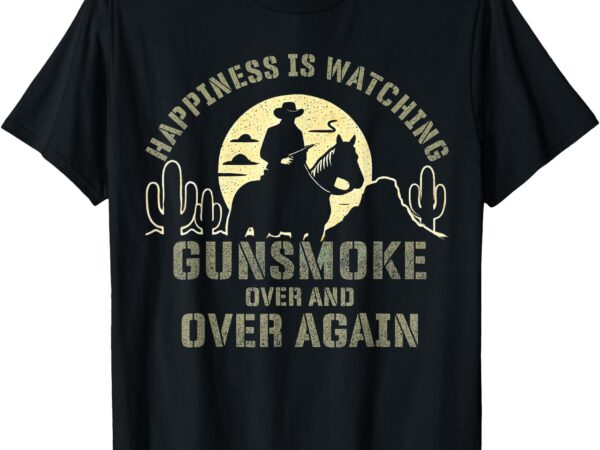 Happiness is watching gunsmoke over and over again t-shirt