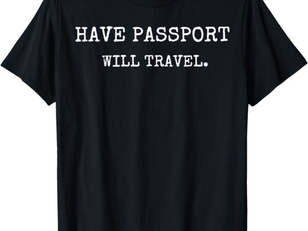 Have passport, will travel t-shirt