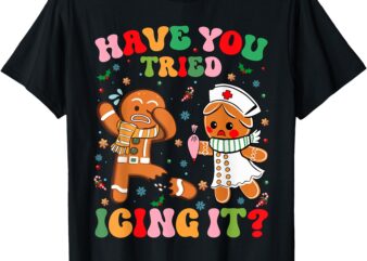 Have You Tried Icing It Christmas Gingerbread Xmas Nurse T-Shirt