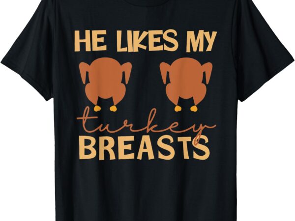 He likes my turkey breasts couple matching thanksgiving t-shirt