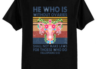 He Who Is Without Ovaries Shall Not Make Laws For Those Who Do Fallopians 512 T-Shirt