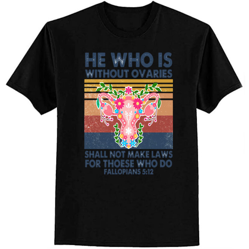 He Who Is Without Ovaries Shall Not Make Laws For Those Who Do Fallopians 512 T-Shirt