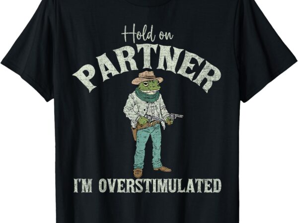 Hold on partner i’m overstimulated cowboy frog vintage t-shirt