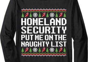 Homeland Security Put Me On The Naughty List Ugly Christmas Long Sleeve T-Shirt