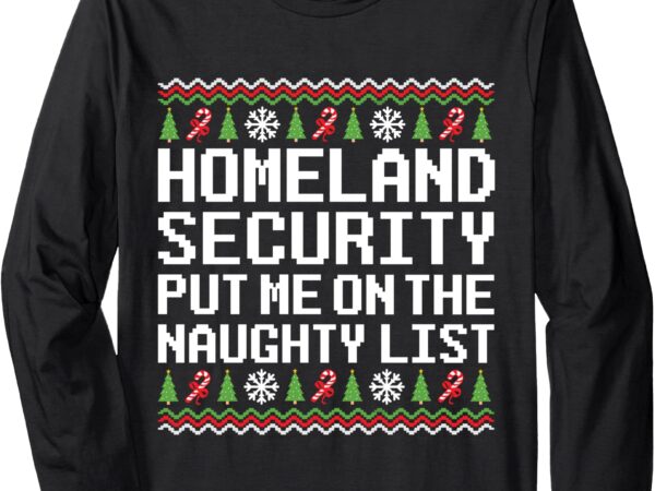 Homeland security put me on the naughty list ugly christmas long sleeve t-shirt