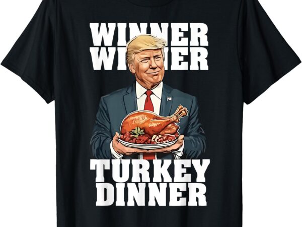 Humor funny trump winner winner turkey dinner thanksgiving t-shirt