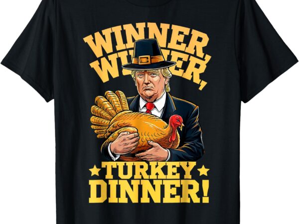 Humor funny trump winner winner turkey dinner thanksgiving t-shirt