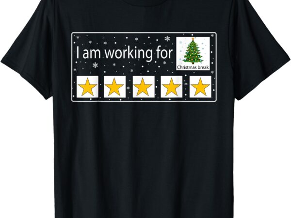 I am working for christmas break teacher christmas t-shirt