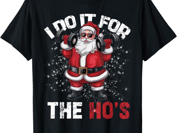 I do it for the hos funny christmas santa lifting dumbbells t-shirt