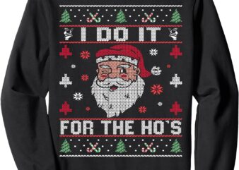 I Do It For The Ho’s, Rude Offensive Christmas Santa Sweater Sweatshirt