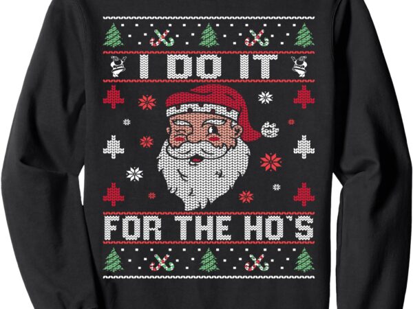 I do it for the ho’s, rude offensive christmas santa sweater sweatshirt