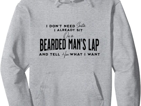 I don’t need santa i already sit on a bearded man’s lap pullover hoodie t shirt design for sale