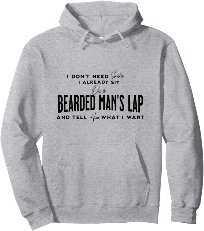 I Don’t Need Santa I Already Sit On A Bearded Man’s Lap Pullover Hoodie