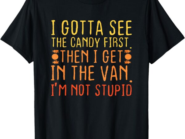 I gotta see the candy first. i’m not stupid _ creepy adult t-shirt