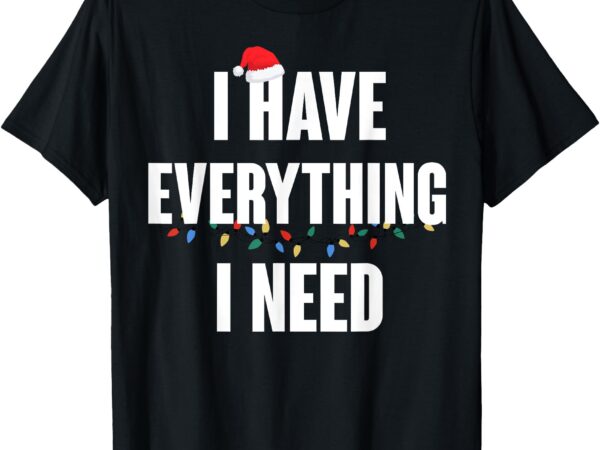 I have everything i need – everything xmas couple matching t-shirt