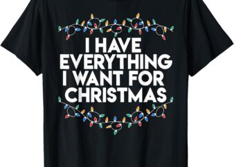 I Have Everything I Want For Christmas Funny Xmas Couples T-Shirt