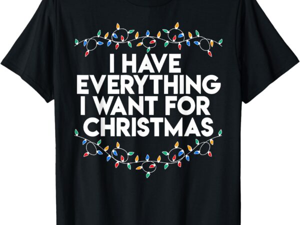 I have everything i want for christmas funny xmas couples t-shirt