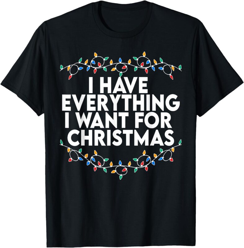 I Have Everything I Want For Christmas Its Me I’m Everything T-Shirt