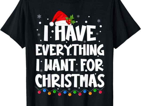 I have everything i want for christmas its me i’m everything t-shirt