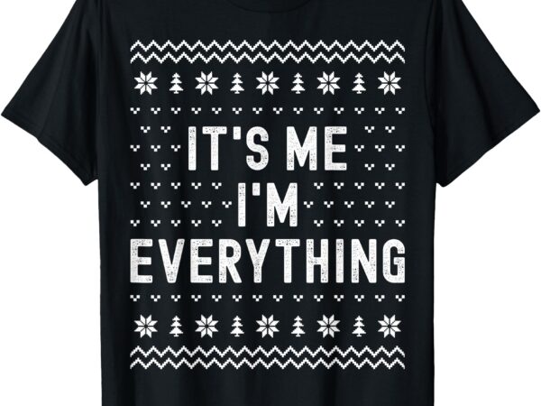 I have everything i want for christmas its me im everything t-shirt