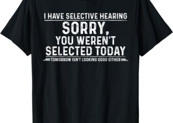 I Have Selective Hearing Tees Men Women Adult Humor Funny T-Shirt