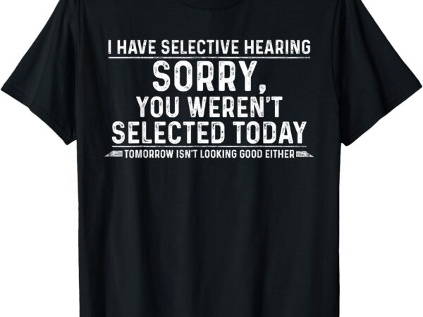 I have selective hearing tees men women adult humor funny t-shirt