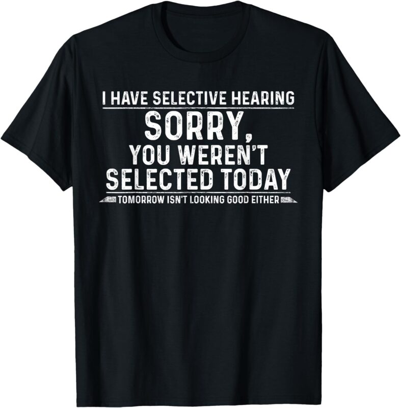 I Have Selective Hearing Tees Men Women Adult Humor Funny T-Shirt