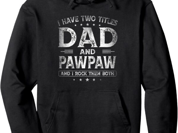 I have two titles dad and pawpaw funny dad father’s day pullover hoodie t shirt design for sale