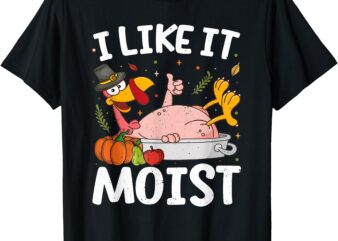 I Like It Moist Turkey Funny Thanksgiving Friendsgiving Day T-Shirt