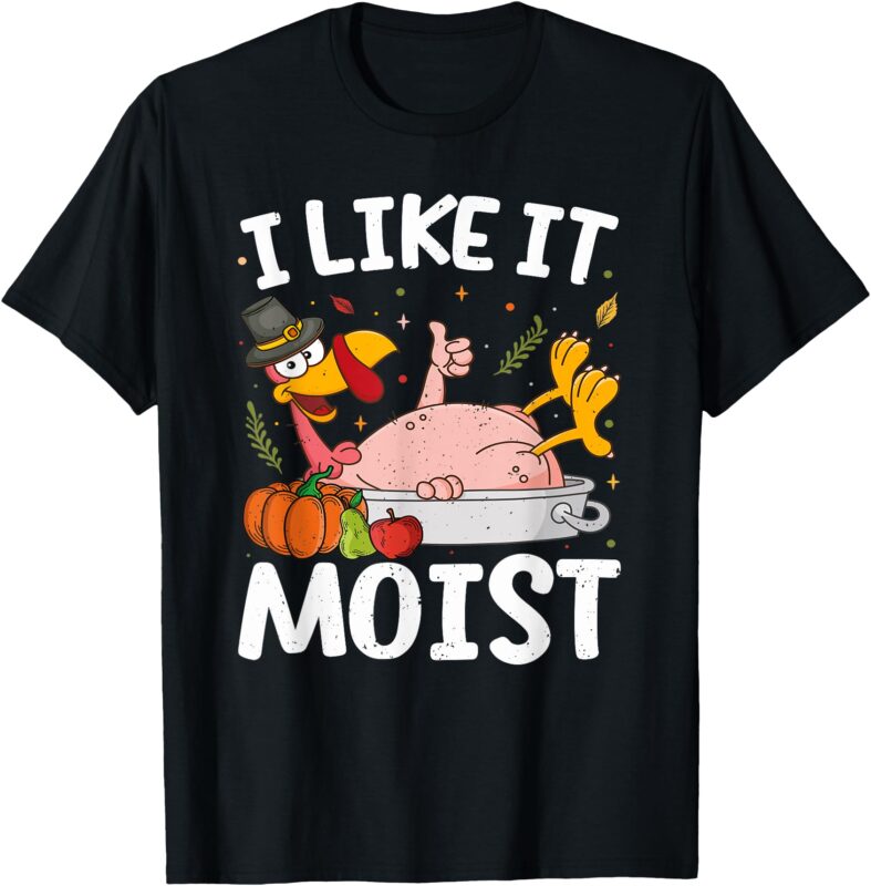 I Like It Moist Turkey Funny Thanksgiving Friendsgiving Day T-Shirt