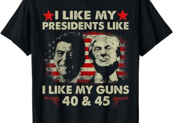 I Like My Presidents Like I Like My Guns 40 & 45 Vote Trump T-Shirt