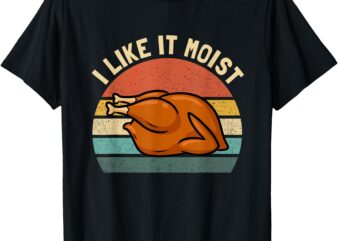 I Like it Moist Thanksgiving Costume Turkey Men Women Kids T-Shirt