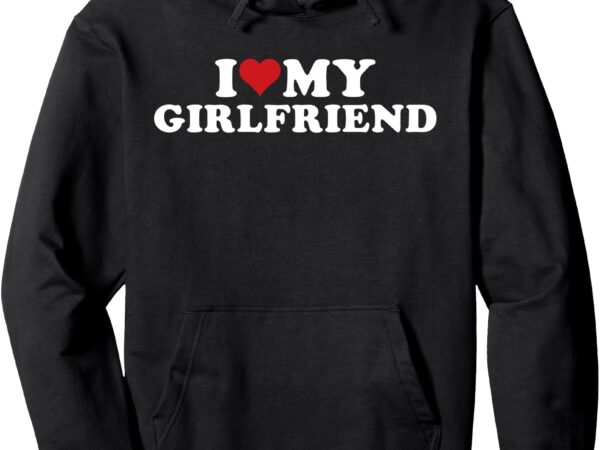 I love my hot girlfriend i heart my hot girlfriend gf pullover hoodie t shirt design for sale