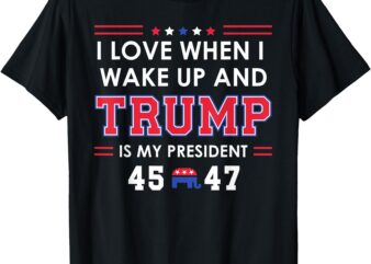 I love when i wake up in the morning donald trump president t-shirt