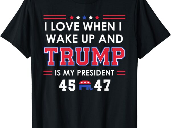 I love when i wake up in the morning donald trump president t-shirt