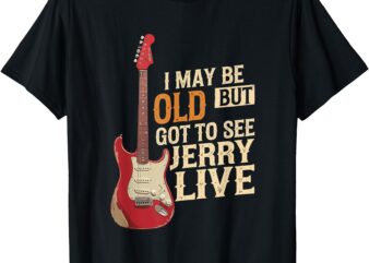 I May Be Old But I Got to See Jerry Live T-Shirt