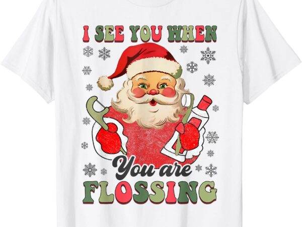 I see you when your flossing christmas dentist xmas flossing t-shirt