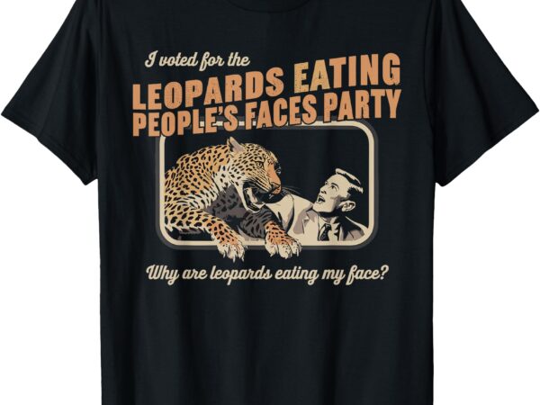 I voted for leopards eating people’s faces party t-shirt