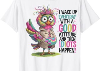 I Wake Up Everyday With A Good Attitude And Then Idiots T-Shirt ltsp