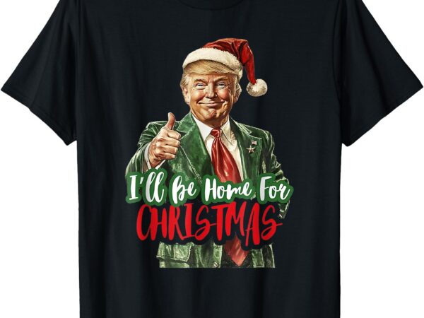 I will be home for christmas funny trump t-shirt