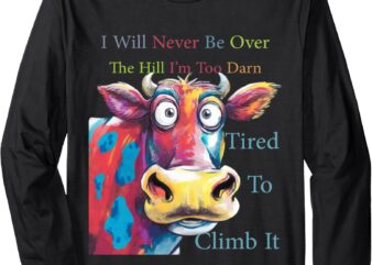 I will never be over the hill i’m too darn tired to climb it long sleeve t-shirt