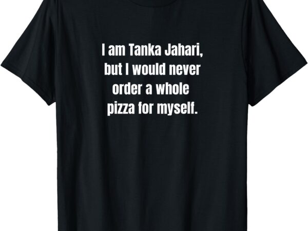 I am tanka jahari t-shirt